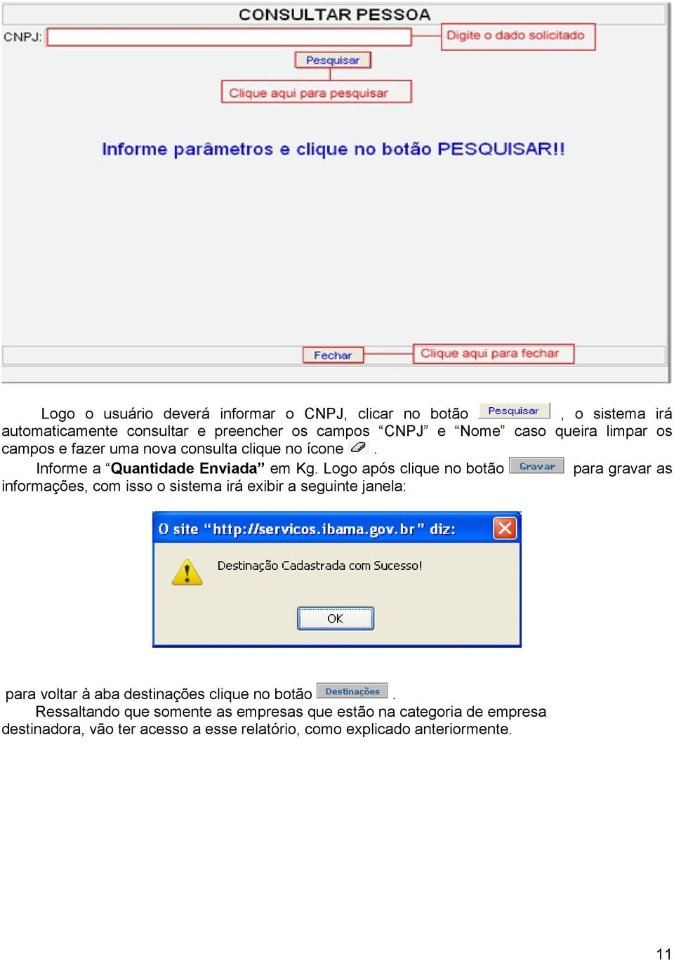 Logo após clique no botão para gravar as informações, com isso o sistema irá exibir a seguinte janela: para voltar à aba destinações