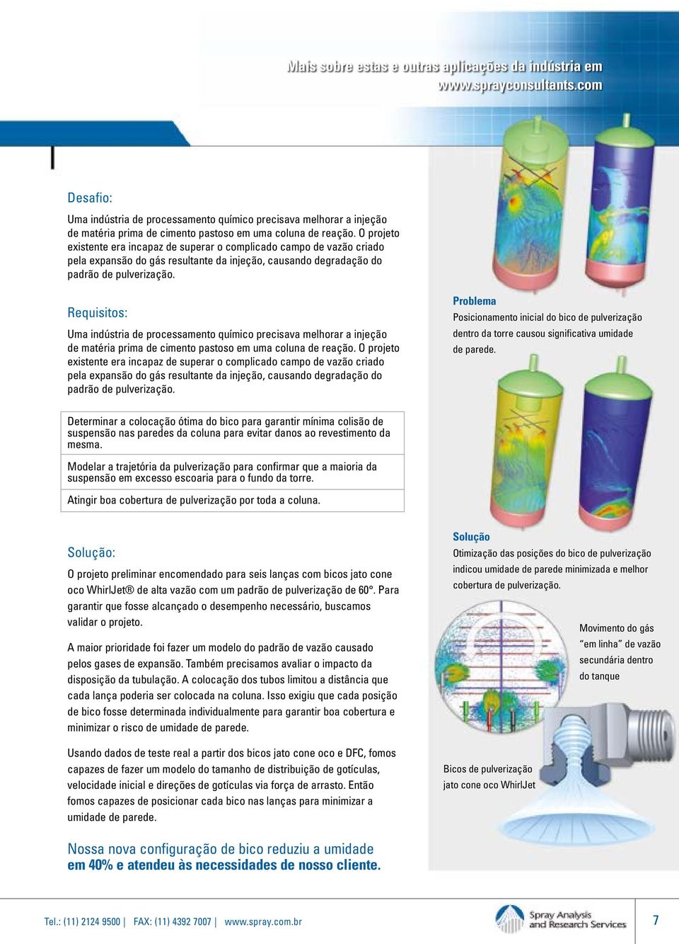 O projeto existente era incapaz de superar o complicado campo de vazão criado pela expansão do gás resultante da injeção, causando degradação do padrão de pulverização.