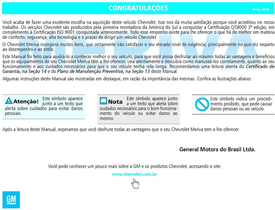 Todo esse empenho existe para lhe oferecer o que há de melhor em matéria de conforto, segurança, alta tecnologia e o prazer de dirigir um veículo Chevrolet.