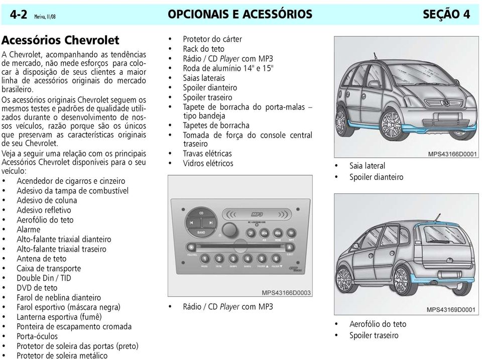 Os acessórios originais Chevrolet seguem os mesmos testes e padrões de qualidade utilizados durante o desenvolvimento de nossos veículos, razão porque são os únicos que preservam as características