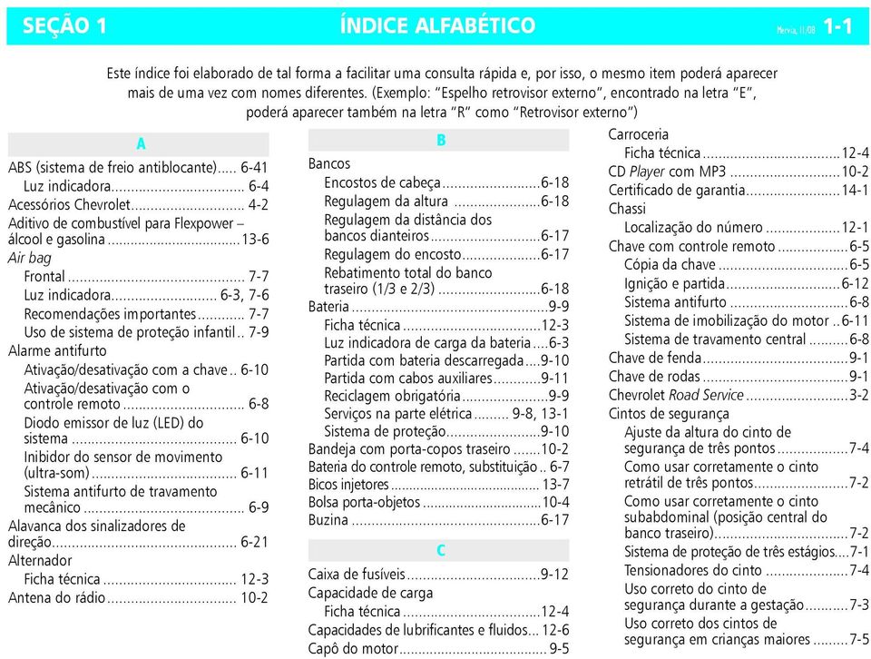 .. 6-4 Acessórios Chevrolet... 4-2 Aditivo de combustível para Flexpower álcool e gasolina...13-6 Air bag Frontal... 7-7 Luz indicadora... 6-3, 7-6 Recomendações importantes.