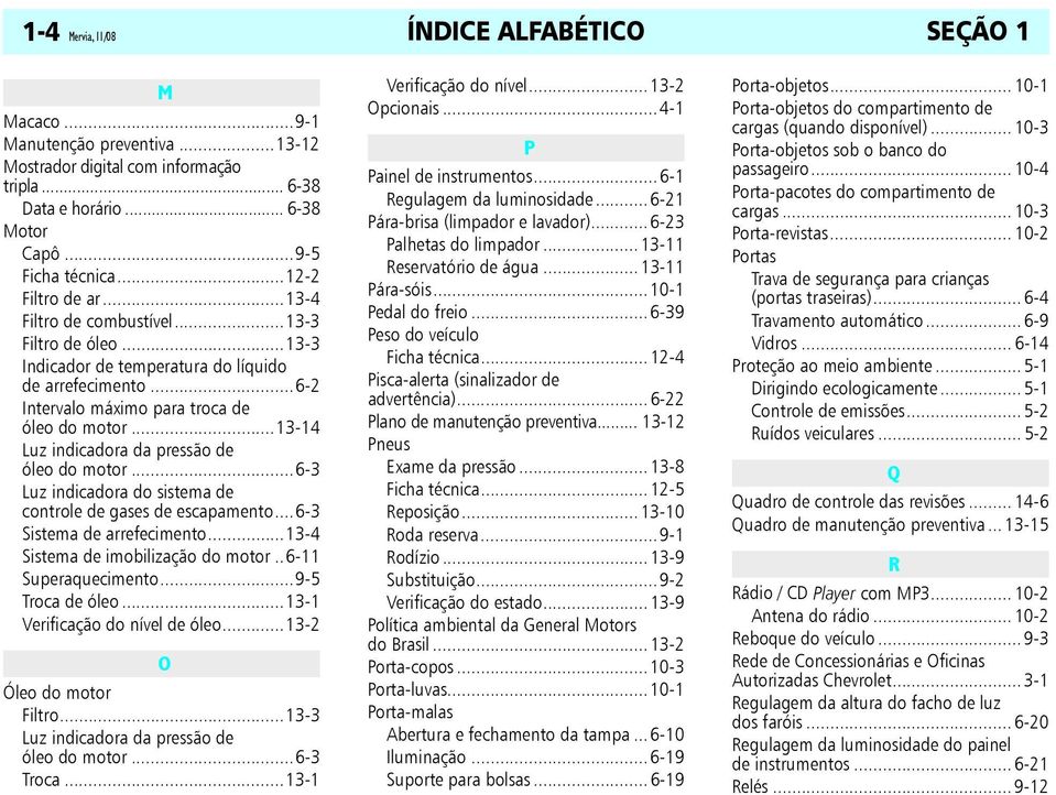 ..13-14 Luz indicadora da pressão de óleo do motor...6-3 Luz indicadora do sistema de controle de gases de escapamento...6-3 Sistema de arrefecimento...13-4 Sistema de imobilização do motor.