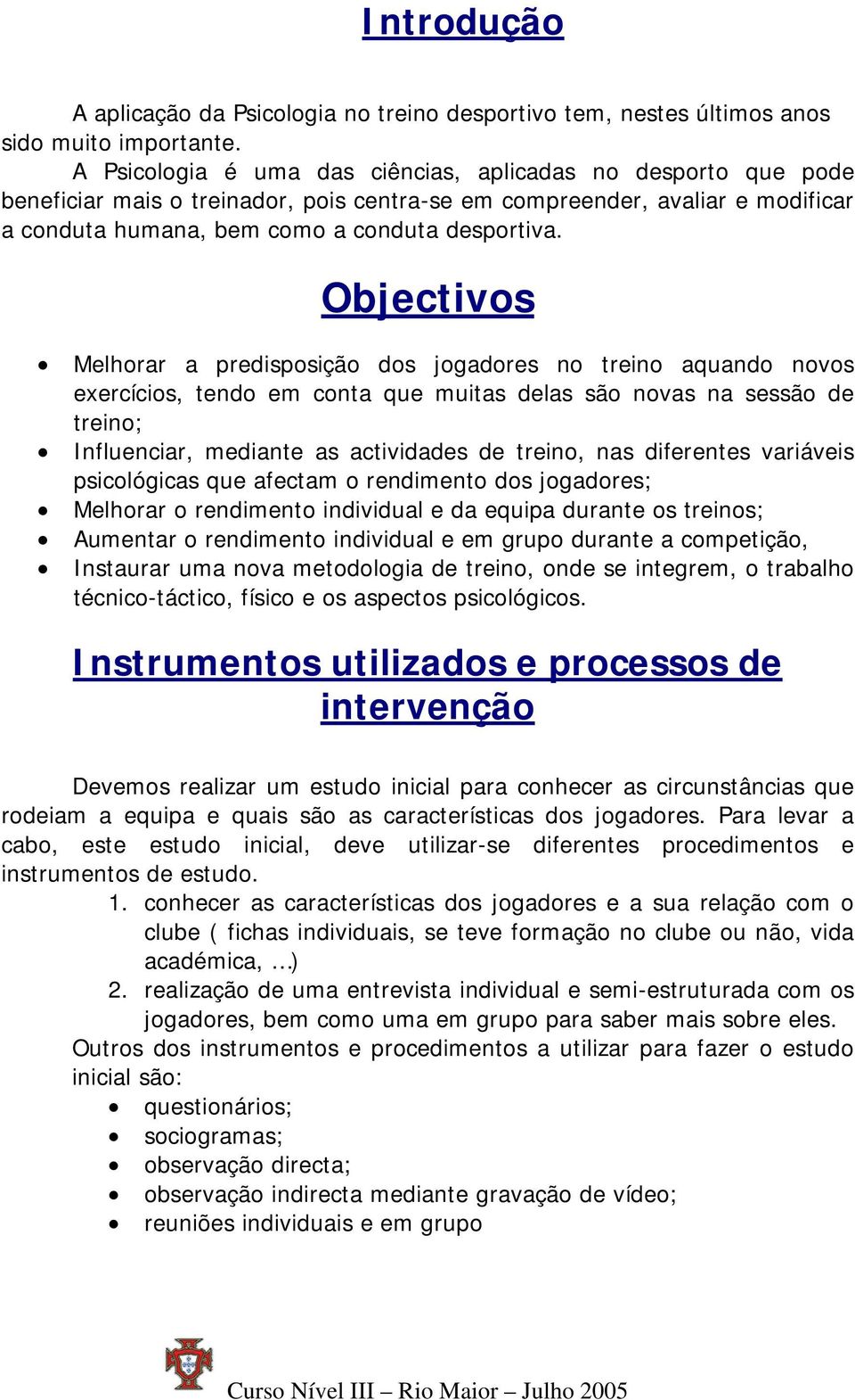 Objectivos Melhorar a predisposição dos jogadores no treino aquando novos exercícios, tendo em conta que muitas delas são novas na sessão de treino; Influenciar, mediante as actividades de treino,