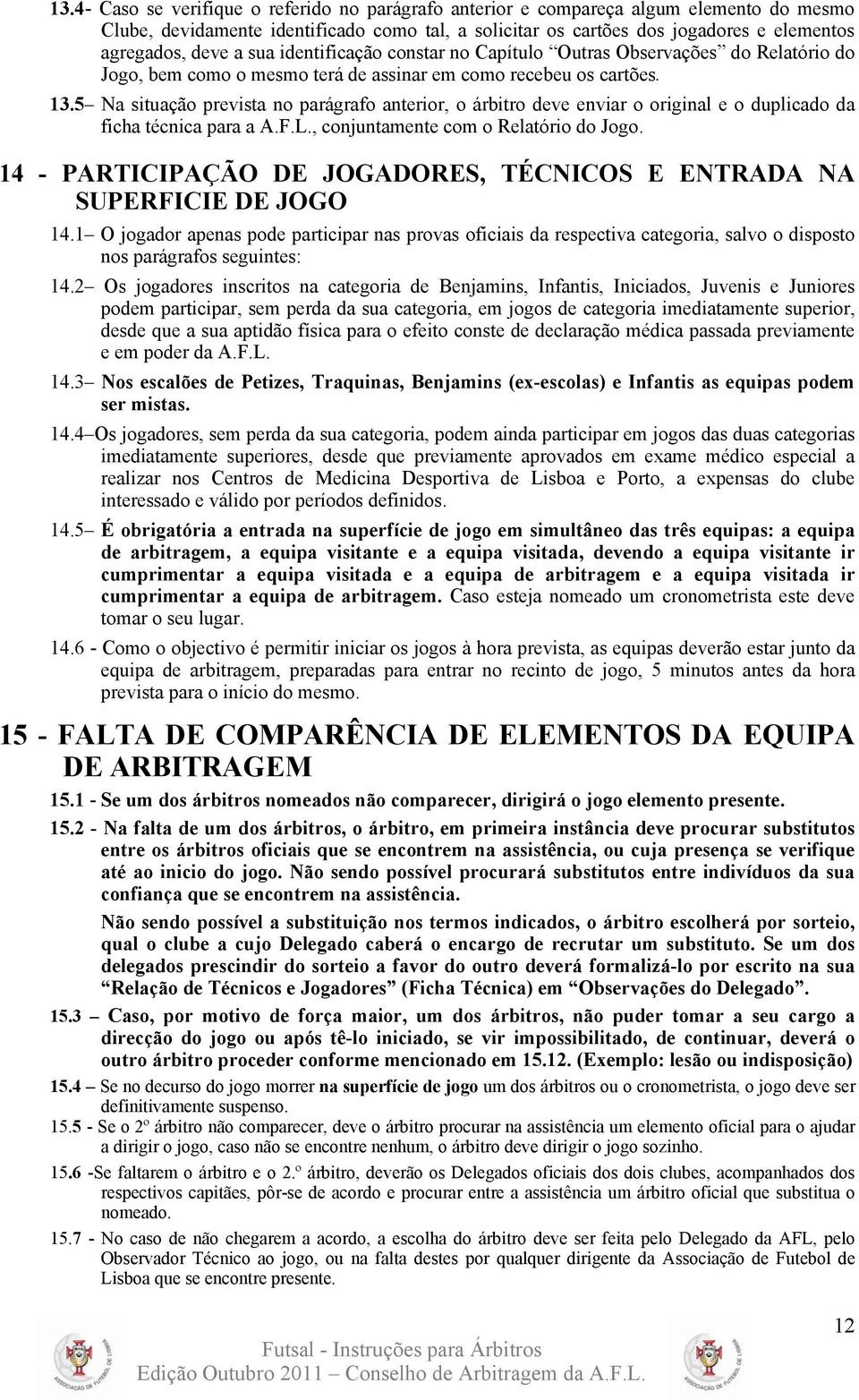 5 Na situação prevista no parágrafo anterior, o árbitro deve enviar o original e o duplicado da ficha técnica para a A.F.L., conjuntamente com o Relatório do Jogo.