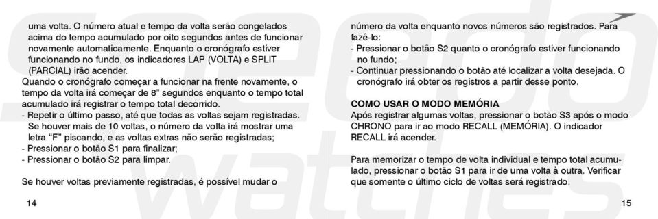 Quando o cronógrafo começar a funcionar na frente novamente, o tempo da volta irá começar de 8 segundos enquanto o tempo total acumulado irá registrar o tempo total decorrido.