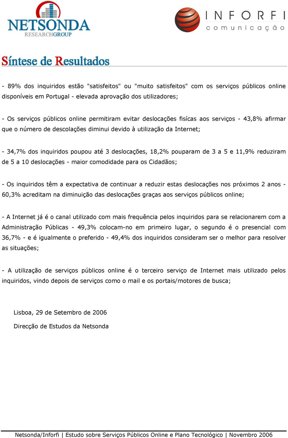 11,9% reduziram de 5 a 10 deslocações - maior comodidade para os Cidadãos; - Os inquiridos têm a expectativa de continuar a reduzir estas deslocações nos próximos 2 anos - 60,3% acreditam na