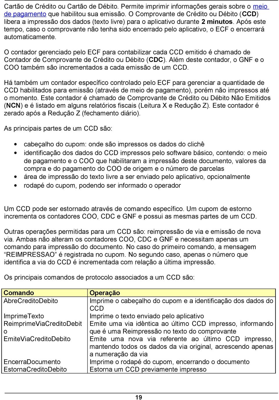 Após este tempo, caso o comprovante não tenha sido encerrado pelo aplicativo, o ECF o encerrará automaticamente.