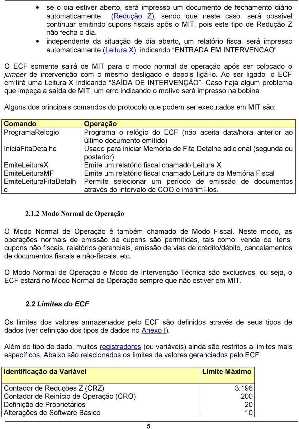 independente da situação de dia aberto, um relatório fiscal será impresso automaticamente (Leitura X), indicando ENTRADA EM INTERVENCAO O ECF somente sairá de MIT para o modo normal de operação após