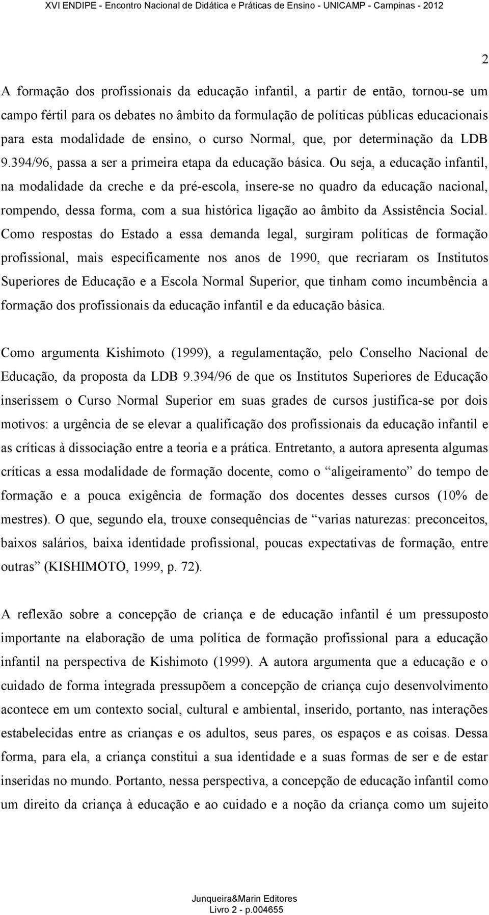 Ou seja, a educação infantil, na modalidade da creche e da pré-escola, insere-se no quadro da educação nacional, rompendo, dessa forma, com a sua histórica ligação ao âmbito da Assistência Social.