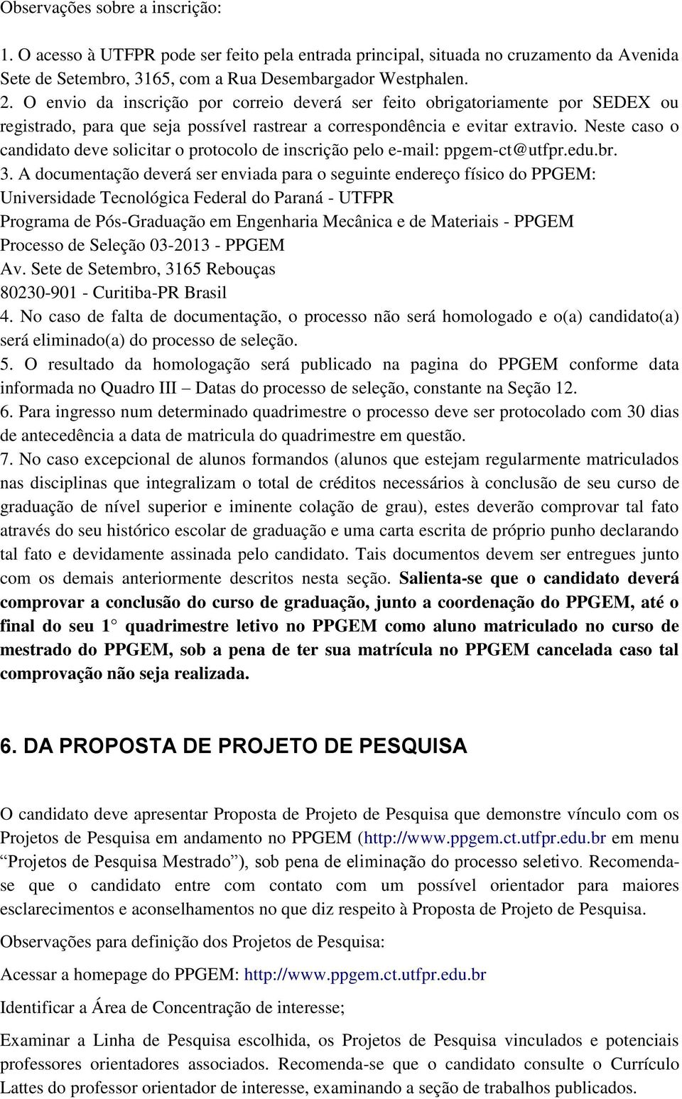 Neste caso o candidato deve solicitar o protocolo de inscrição pelo e-mail: ppgem-ct@utfpr.edu.br. 3.