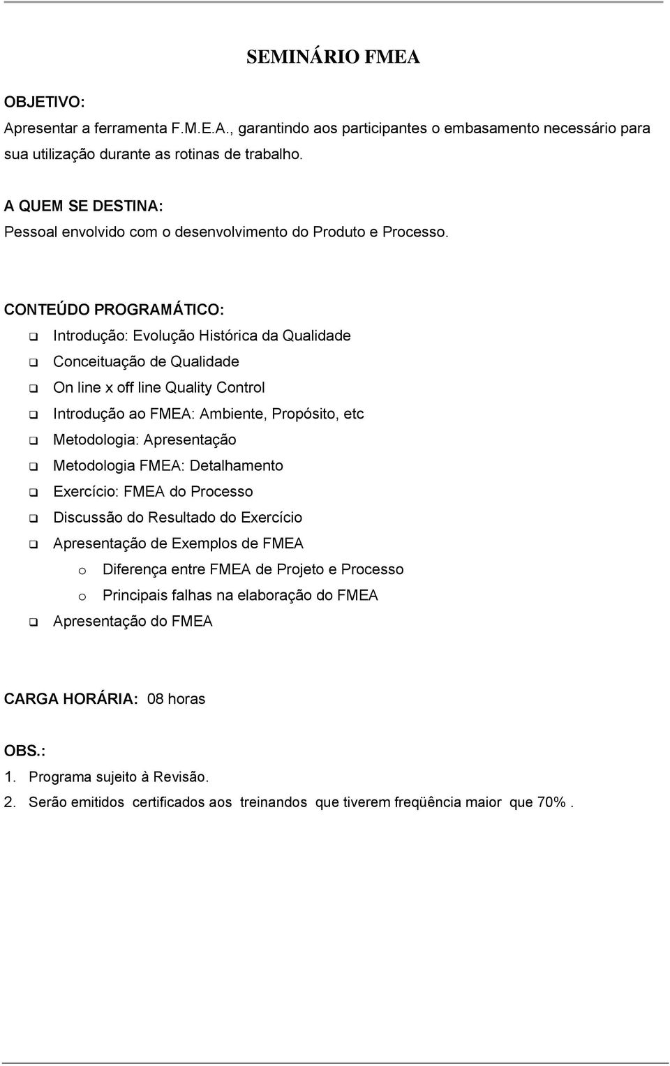 Introdução: Evolução Histórica da Qualidade Conceituação de Qualidade On line x off line Quality Control Introdução ao FMEA: Ambiente, Propósito, etc Metodologia: