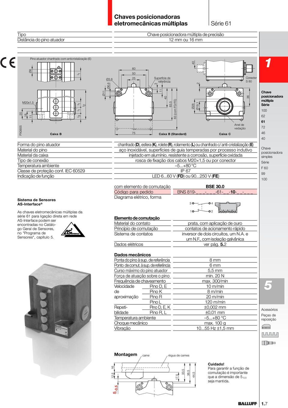 IEC 609 Indicação de função Sistema de Sensores AS-Interface Caixa B chanfrado (D), esfera (K), rolete (R), rolamento (L) ou chanfrado c/ anti-cristalização (E) aço inoxidável, superfícies de guia