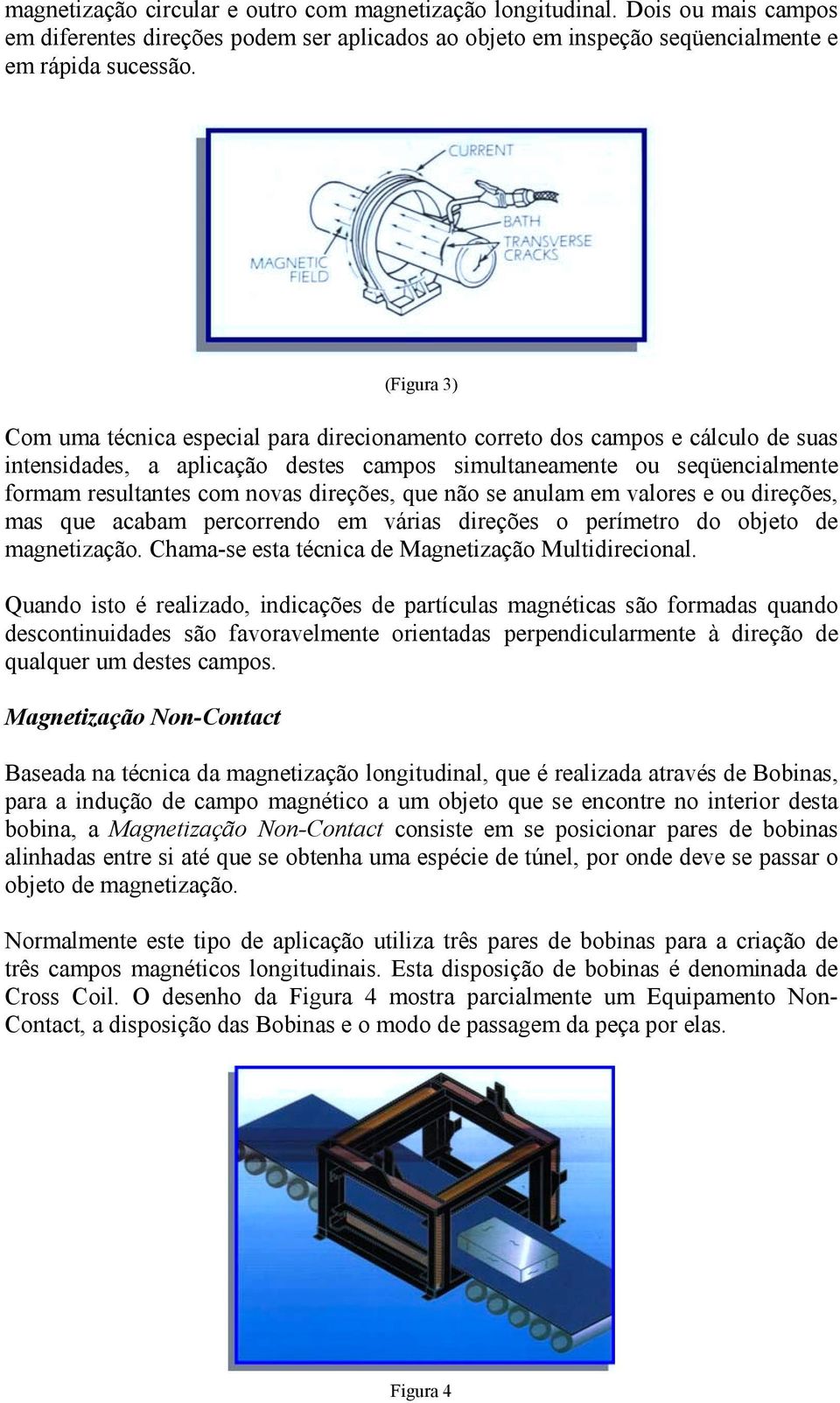 direções, que não se anulam em valores e ou direções, mas que acabam percorrendo em várias direções o perímetro do objeto de magnetização. Chama-se esta técnica de Magnetização Multidirecional.