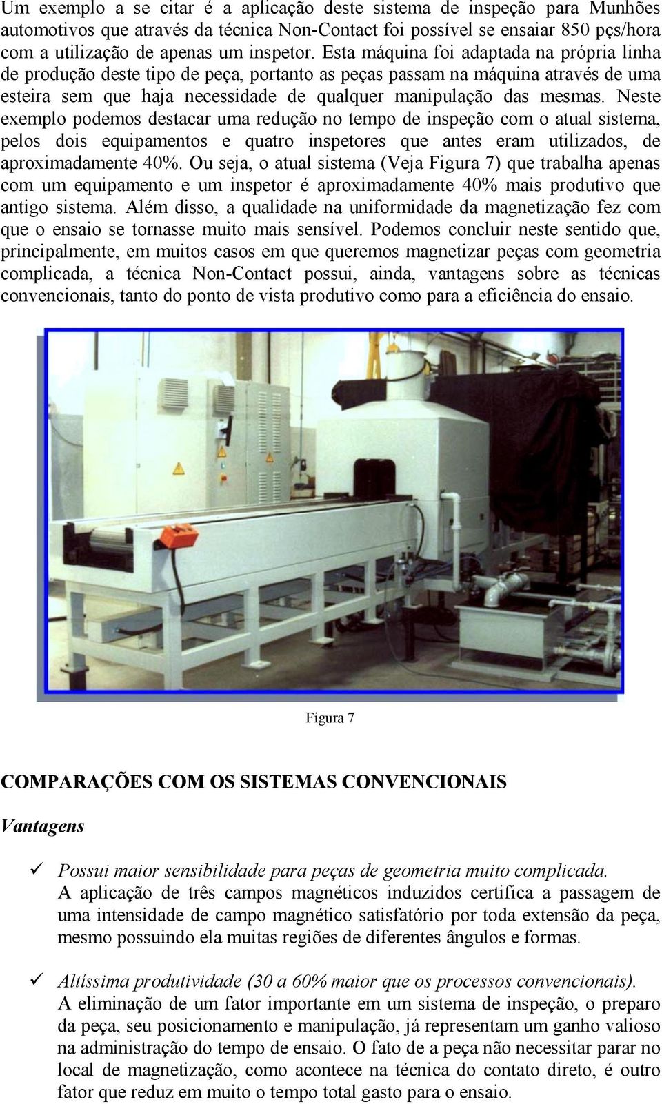 Neste exemplo podemos destacar uma redução no tempo de inspeção com o atual sistema, pelos dois equipamentos e quatro inspetores que antes eram utilizados, de aproximadamente 40%.