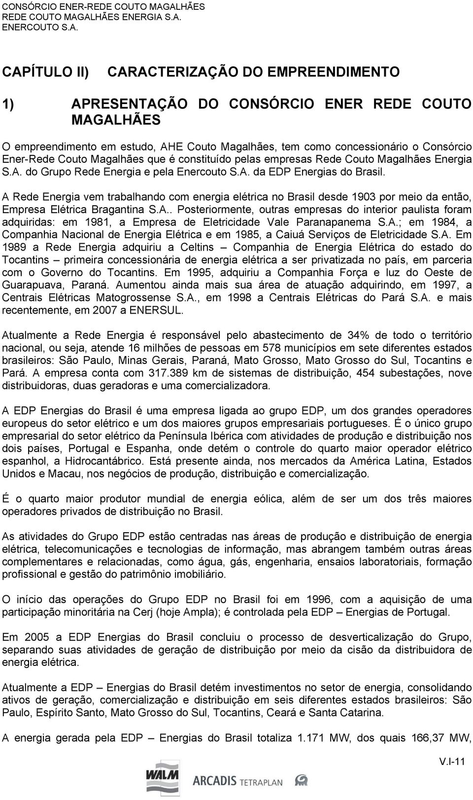 Ener-Rede Couto Magalhães que é constituído pelas empresas Rede Couto Magalhães Energia S.A. do Grupo Rede Energia e pela Enercouto S.A. da EDP Energias do Brasil.