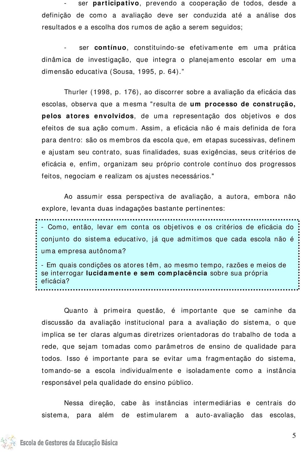 176), ao discorrer sobre a avaliação da eficácia das escolas, observa que a mesma "resulta de um processo de construção, pelos atores envolvidos, de uma representação dos objetivos e dos efeitos de