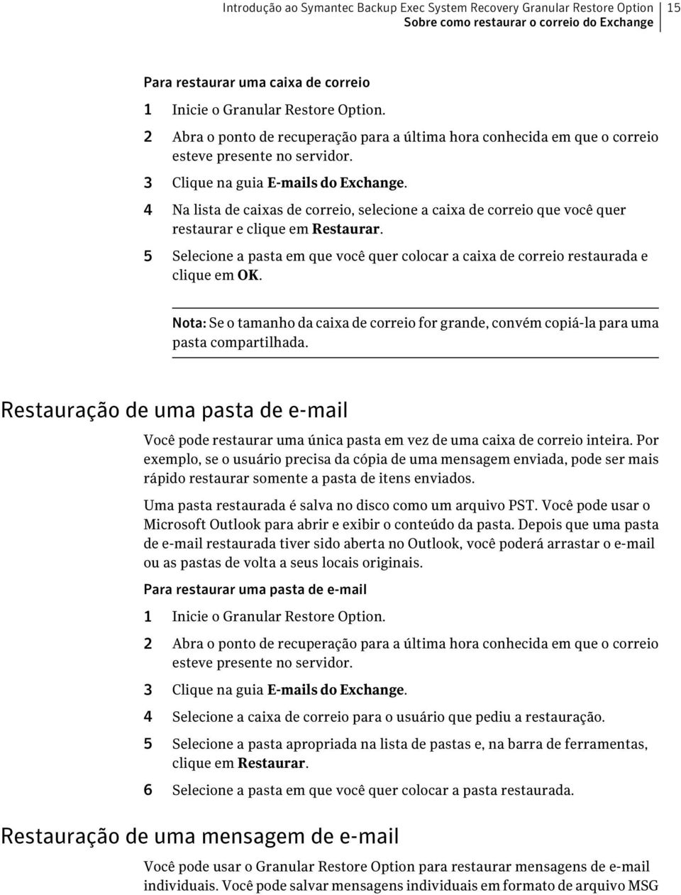 4 Na lista de caixas de correio, selecione a caixa de correio que você quer restaurar e clique em Restaurar. 5 Selecione a pasta em que você quer colocar a caixa de correio restaurada e clique em OK.