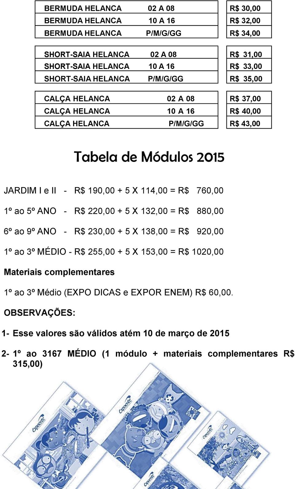 R$ 760,00 1º ao 5º ANO - R$ 220,00 + 5 X 132,00 = R$ 880,00 6º ao 9º ANO - R$ 230,00 + 5 X 138,00 = R$ 920,00 1º ao 3º MÉDIO - R$ 255,00 + 5 X 153,00 = R$ 1020,00 Materiais