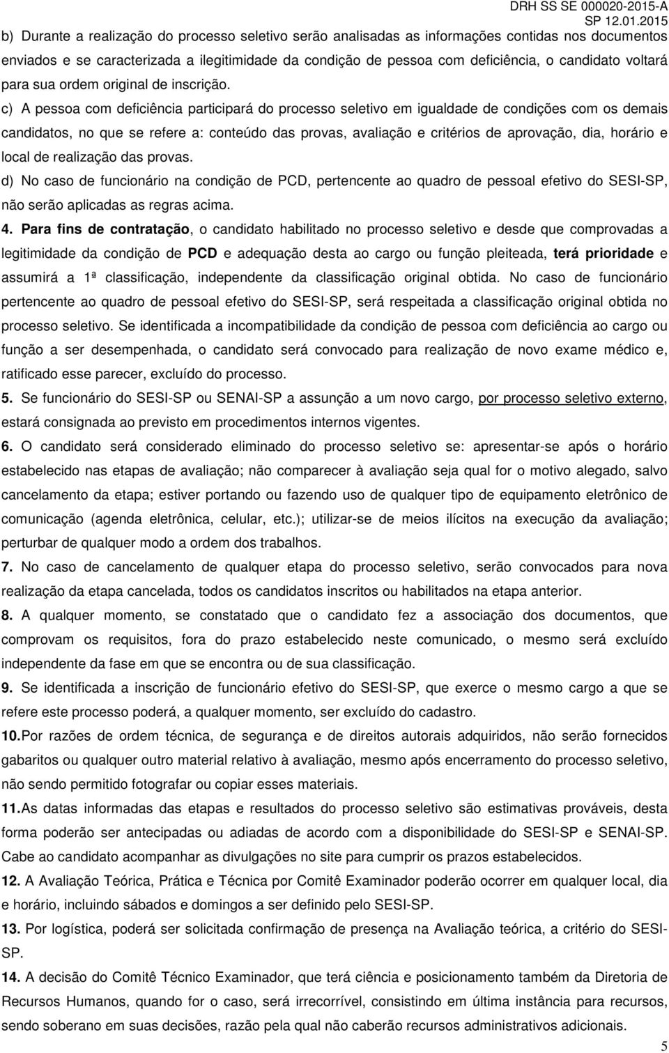 c) A pessoa com deficiência participará do processo seletivo em igualdade de condições com os demais candidatos, no que se refere a: conteúdo das provas, avaliação e critérios de aprovação, dia,