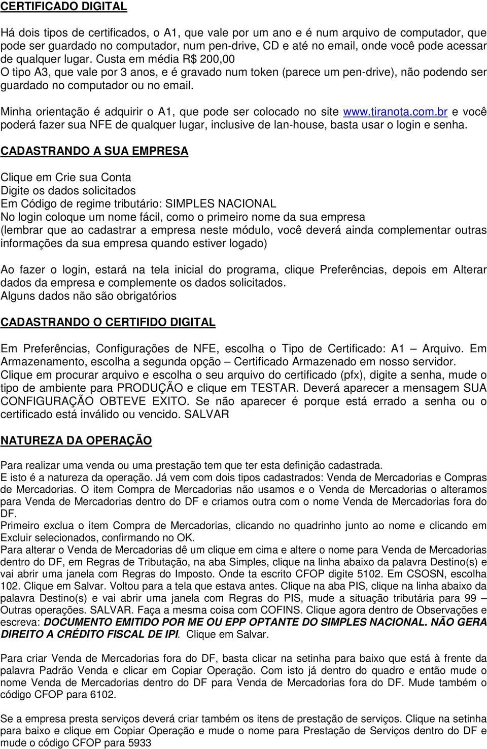 Minha orientação é adquirir o A1, que pode ser colocado no site www.tiranota.com.br e você poderá fazer sua NFE de qualquer lugar, inclusive de lan-house, basta usar o login e senha.