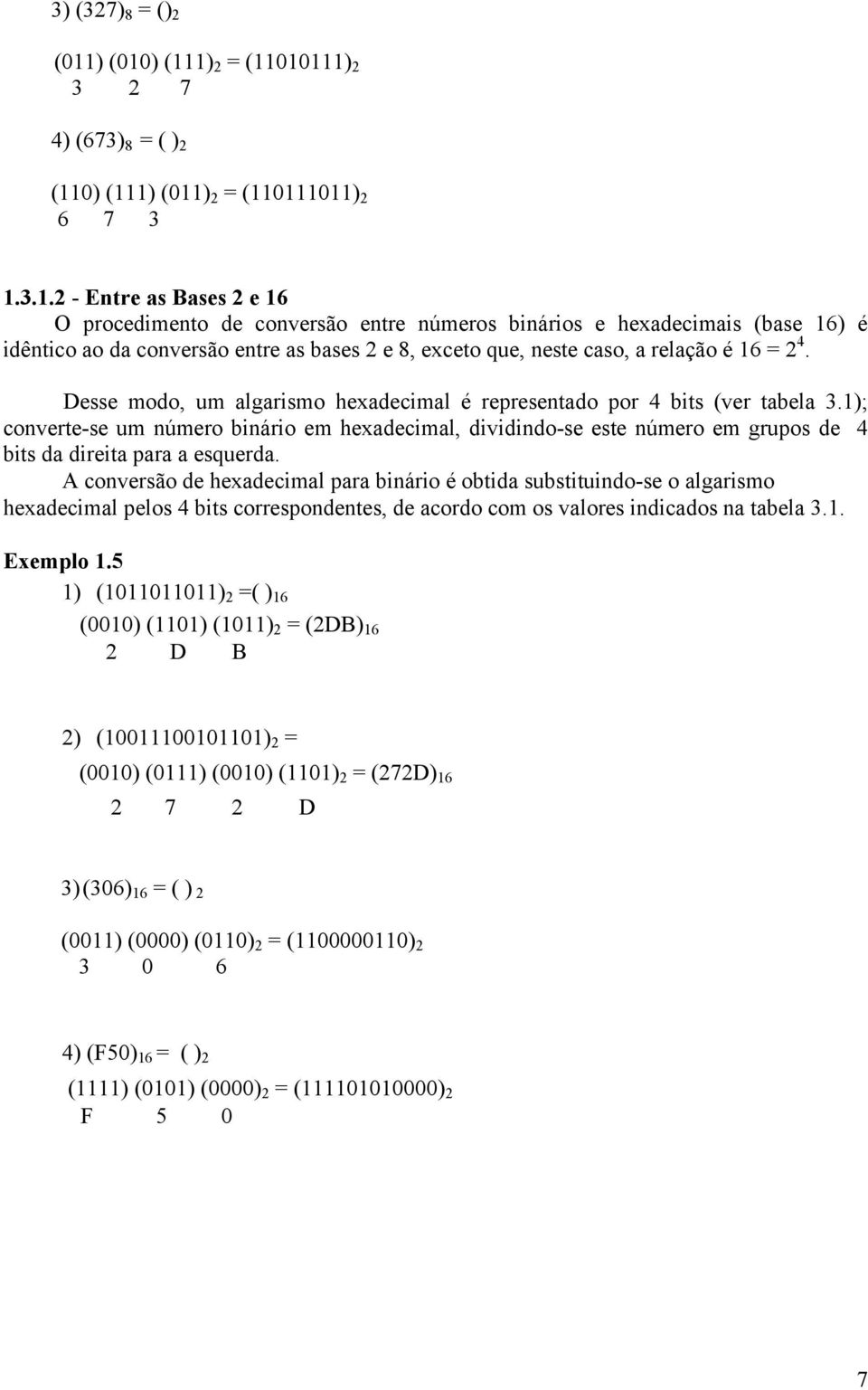 ) (111) 2 = (11010111) 2 3 2 7 4) (673) 8 = ( ) 2 (110) (111) (011) 2 = (110111011) 2 6 7 3 1.3.1.2 - Entre as Bases 2 e 16 O procedimento de conversão entre números binários e hexadecimais (base 16)