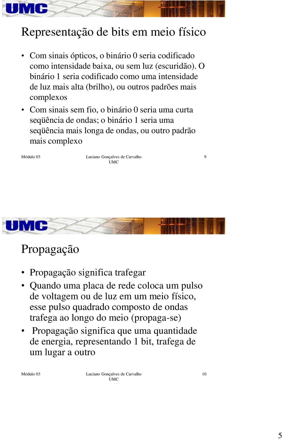 ondas; o binário 1 seria uma seqüência mais longa de ondas, ou outro padrão mais complexo 9 Propagação Propagação significa trafegar Quando uma placa de rede coloca um pulso