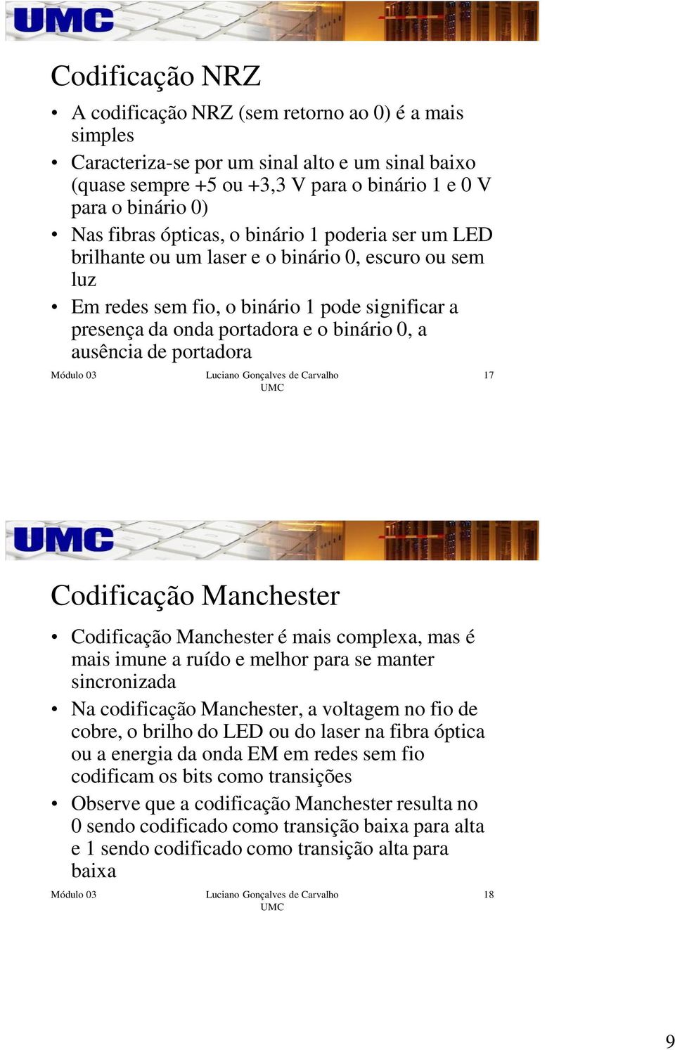 portadora 17 Codificação Manchester Codificação Manchester é mais complexa, mas é mais imune a ruído e melhor para se manter sincronizada Na codificação Manchester, a voltagem no fio de cobre, o