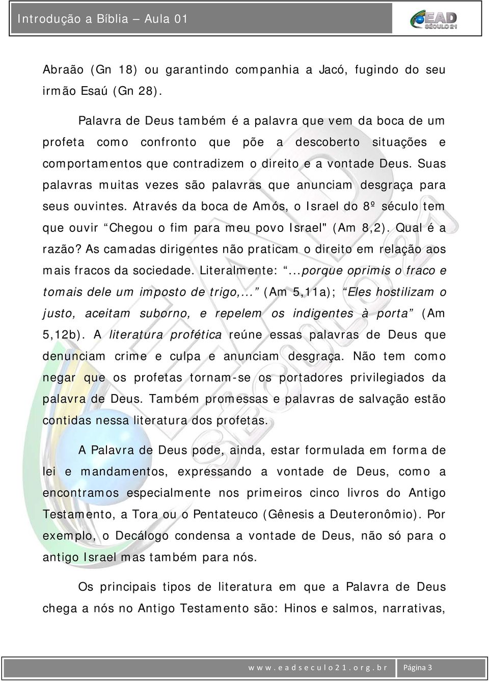 Suas palavras muitas vezes são palavras que anunciam desgraça para seus ouvintes. Através da boca de Amós, o Israel do 8º século tem que ouvir Chegou o fim para meu povo Israel" (Am 8,2).