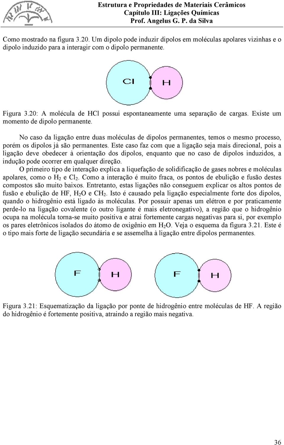 No caso da ligação entre duas moléculas de dipolos permanentes, temos o mesmo processo, porém os dipolos já são permanentes.