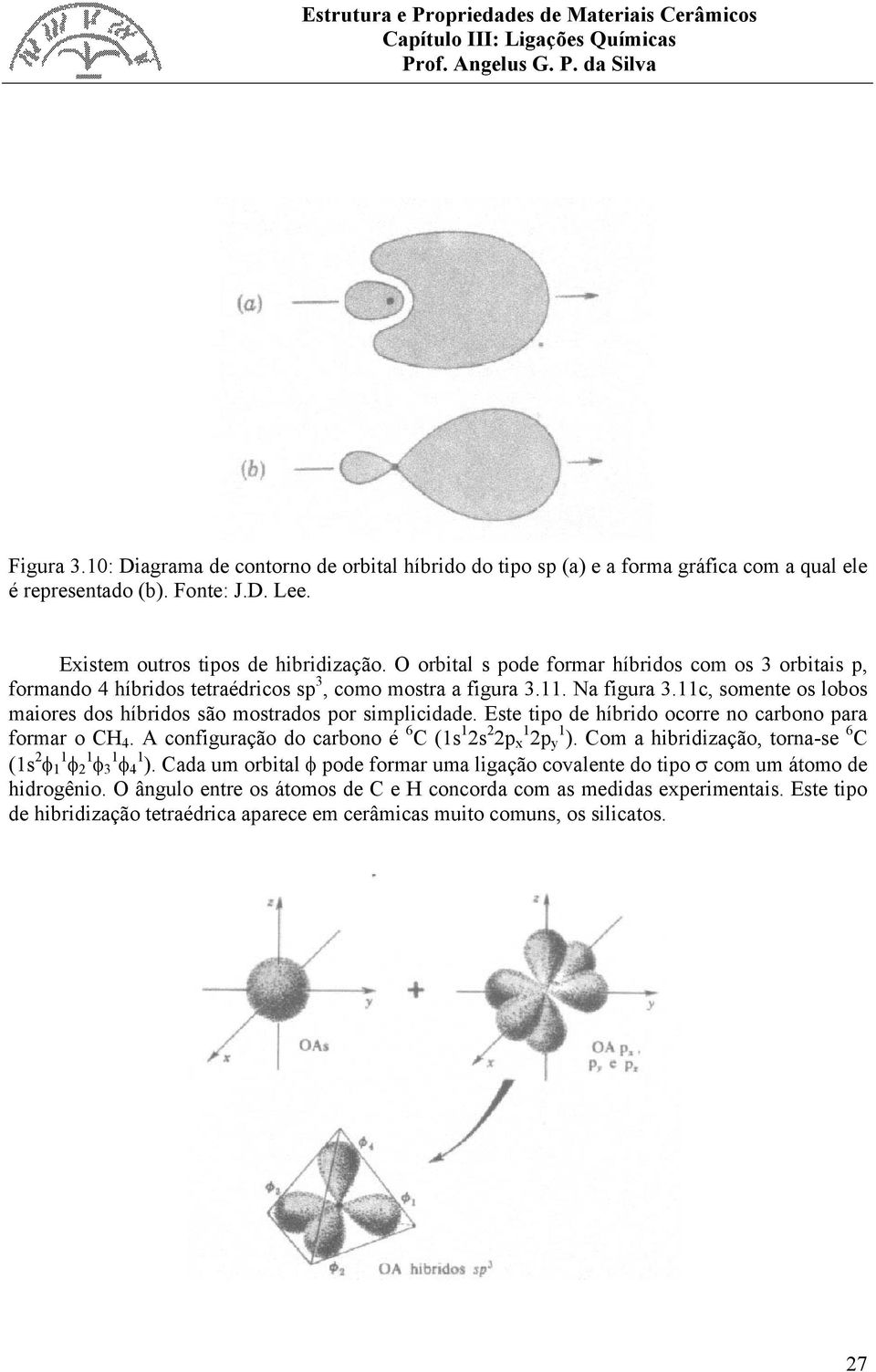 11c, somente os lobos maiores dos híbridos são mostrados por simplicidade. Este tipo de híbrido ocorre no carbono para formar o CH 4. A configuração do carbono é 6 C (1s 1 2s 2 2p x 1 2p y 1 ).