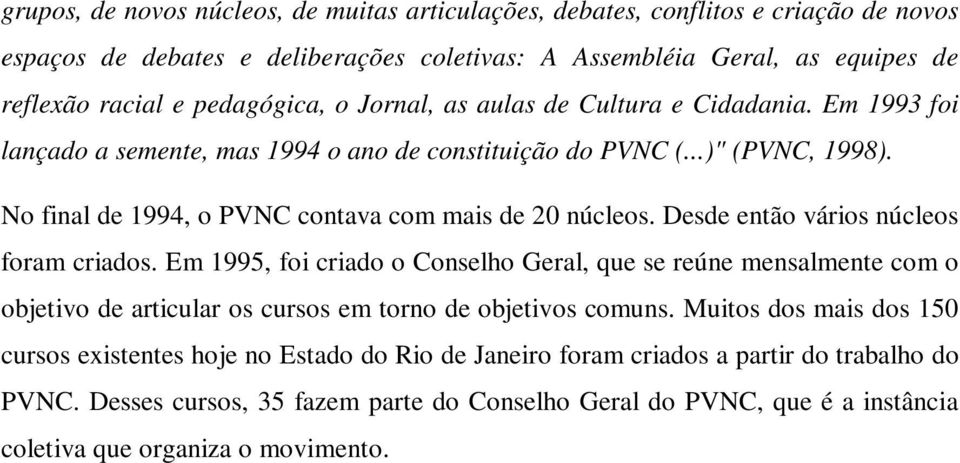 Desde então vários núcleos foram criados. Em 1995, foi criado o Conselho Geral, que se reúne mensalmente com o objetivo de articular os cursos em torno de objetivos comuns.