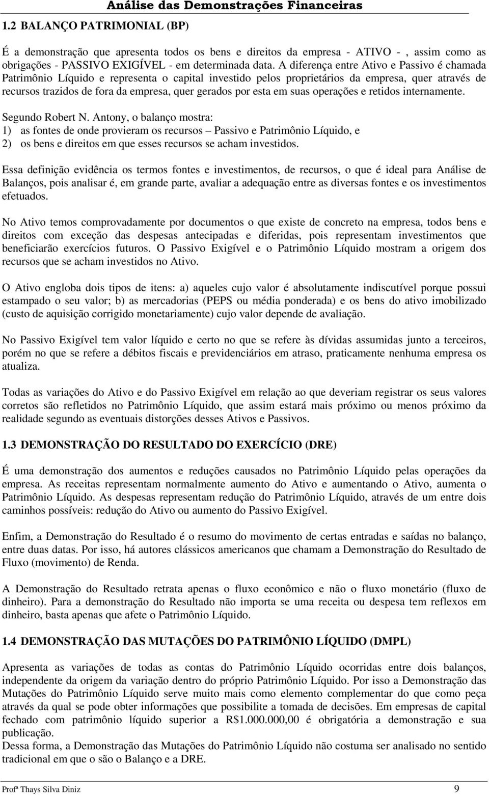 A diferença entre Ativo e Passivo é chamada Patrimônio Líquido e representa o capital investido pelos proprietários da empresa, quer através de recursos trazidos de fora da empresa, quer gerados por