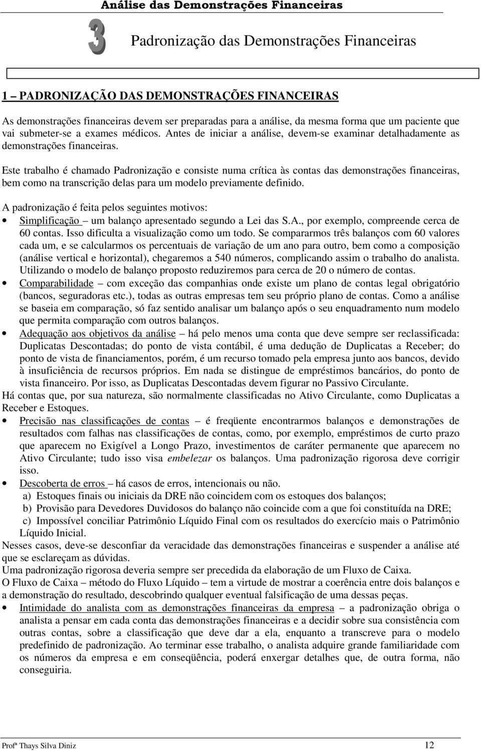 Este trabalho é chamado Padronização e consiste numa crítica às contas das demonstrações financeiras, bem como na transcrição delas para um modelo previamente definido.