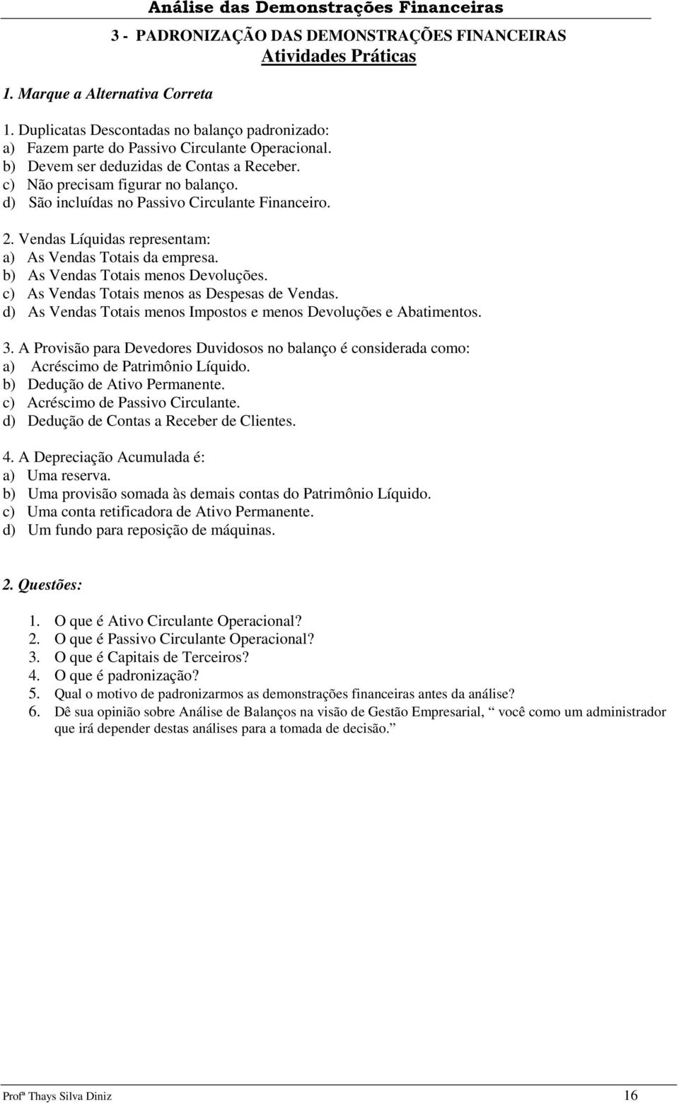 d) São incluídas no Passivo Circulante Financeiro. 2. Vendas Líquidas representam: a) As Vendas Totais da empresa. b) As Vendas Totais menos Devoluções.