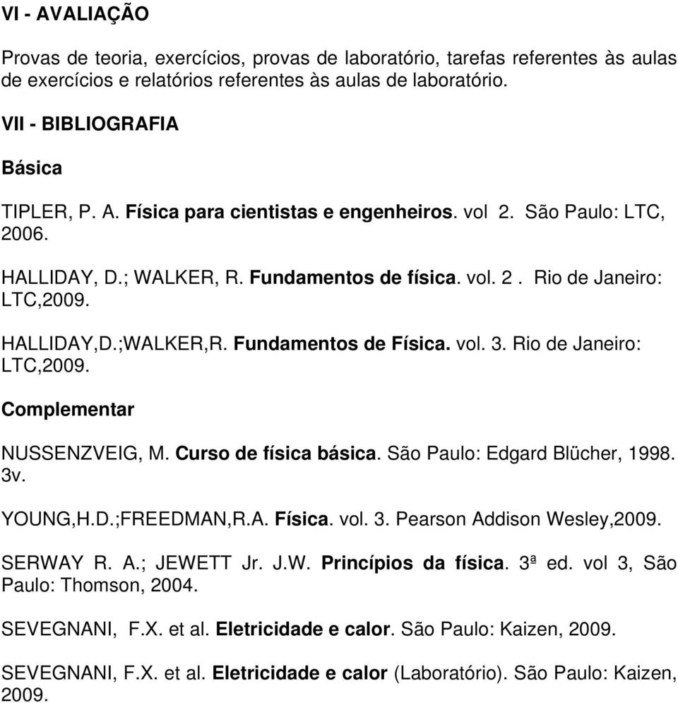 Curso de física básica. São Paulo: Edgard Blücher, 1998. 3v. YOUNG,H.D.;FREEDMAN,R.A. Física. vol. 3. Pearson Addison Wesley,2009. SERWAY R. A.; JEWETT Jr. J.W. Princípios da física. 3ª ed.