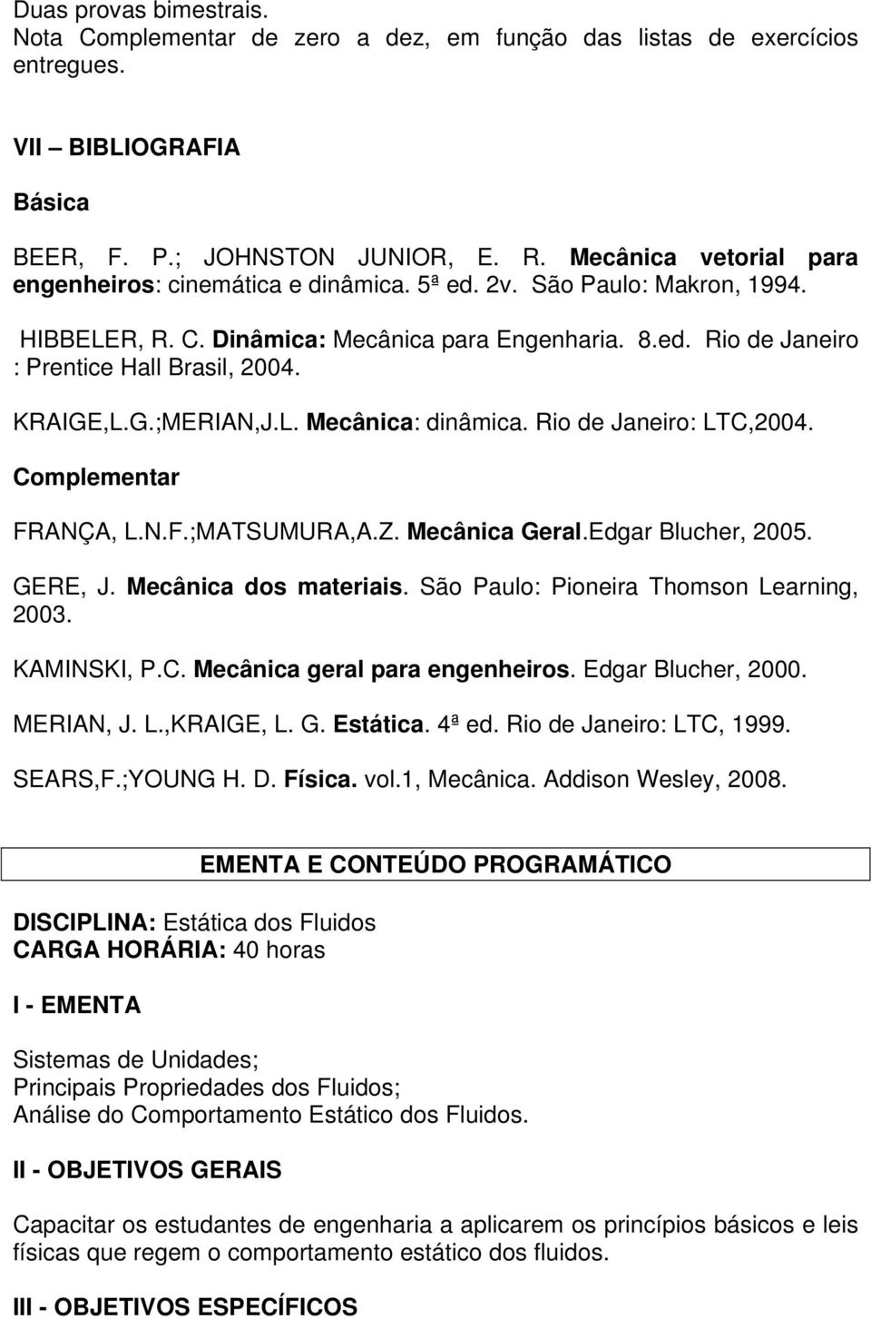 KRAIGE,L.G.;MERIAN,J.L. Mecânica: dinâmica. Rio de Janeiro: LTC,2004. Complementar FRANÇA, L.N.F.;MATSUMURA,A.Z. Mecânica Geral.Edgar Blucher, 2005. GERE, J. Mecânica dos materiais.