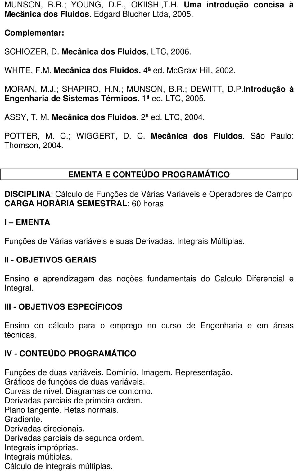 C.; WIGGERT, D. C. Mecânica dos Fluidos. São Paulo: Thomson, 2004.