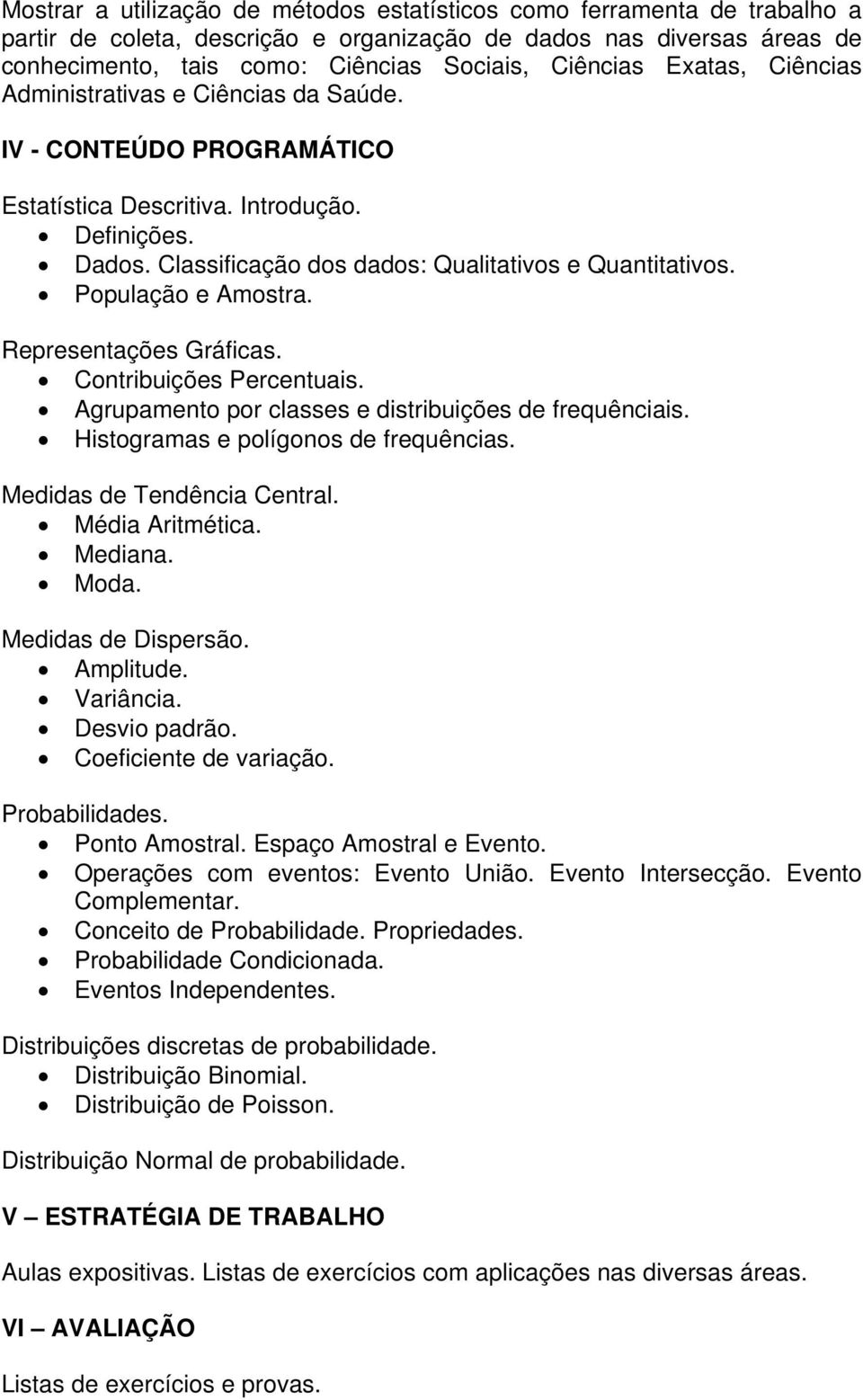 População e Amostra. Representações Gráficas. Contribuições Percentuais. Agrupamento por classes e distribuições de frequênciais. Histogramas e polígonos de frequências. Medidas de Tendência Central.