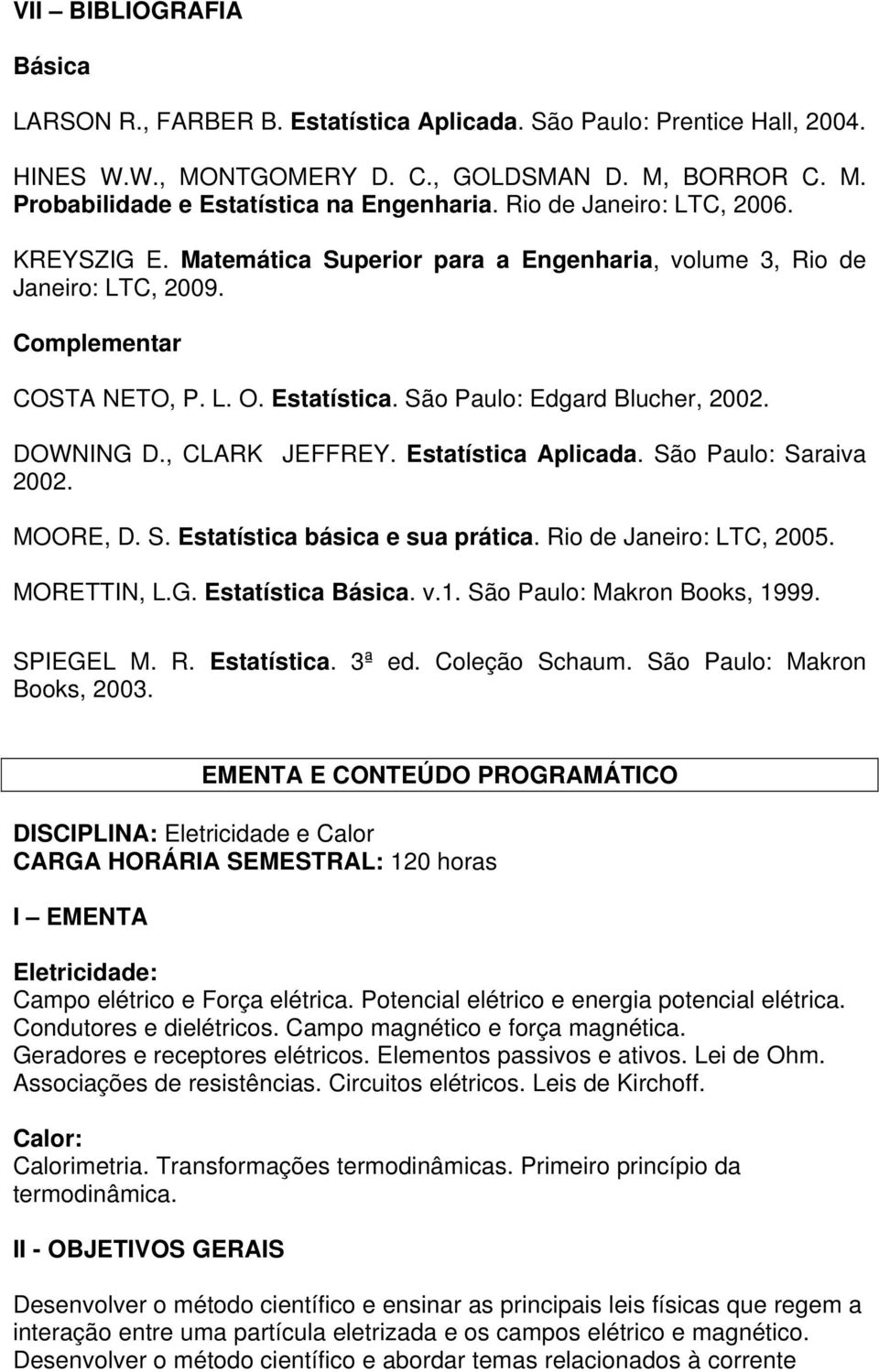 DOWNING D., CLARK JEFFREY. Estatística Aplicada. São Paulo: Saraiva 2002. MOORE, D. S. Estatística básica e sua prática. Rio de Janeiro: LTC, 2005. MORETTIN, L.G. Estatística Básica. v.1.