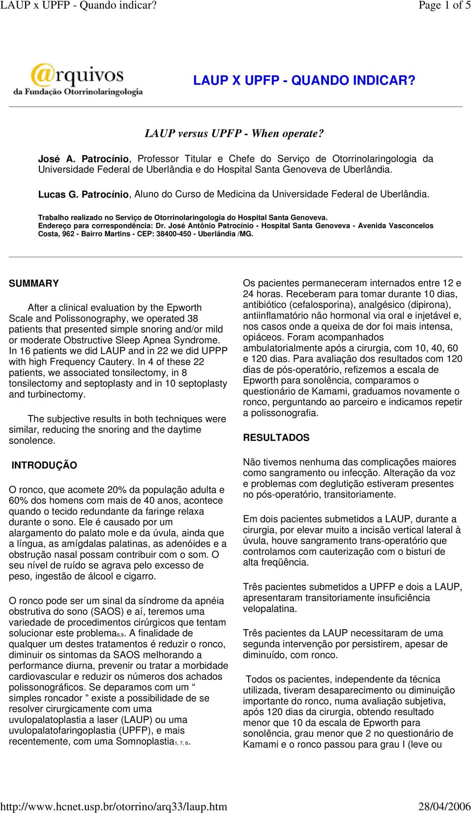 Patrocínio, Aluno do Curso de Medicina da Universidade Federal de Uberlândia. Trabalho realizado no Serviço de Otorrinolaringologia do Hospital Santa Genoveva. Endereço para correspondência: Dr.