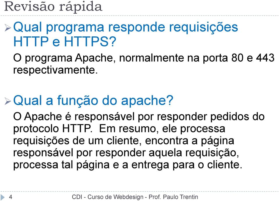 O Apache é responsável por responder pedidos do protocolo HTTP.