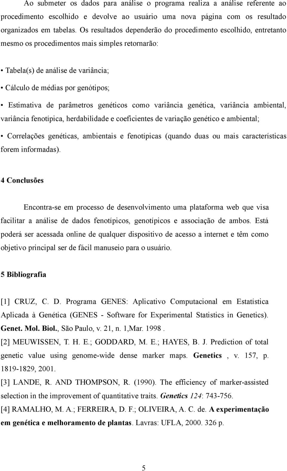 parâmetros genéticos como variância genética, variância ambiental, variância fenotípica, herdabilidade e coeficientes de variação genético e ambiental; Correlações genéticas, ambientais e fenotípicas