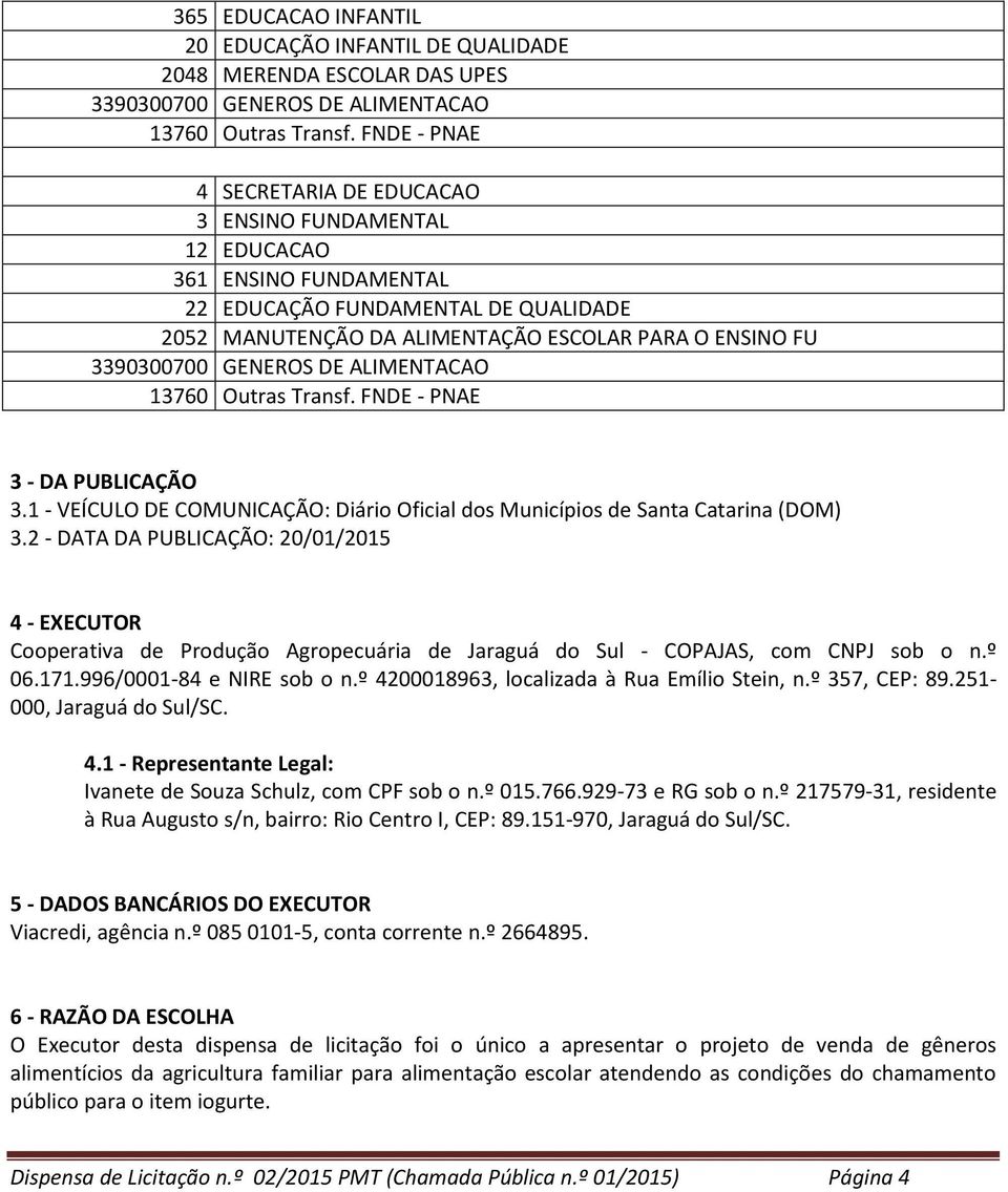 GENEROS DE ALIMENTACAO 13760 Outras Transf. FNDE - PNAE 3 - DA PUBLICAÇÃO 3.1 - VEÍCULO DE COMUNICAÇÃO: Diário Oficial dos Municípios de Santa Catarina (DOM) 3.