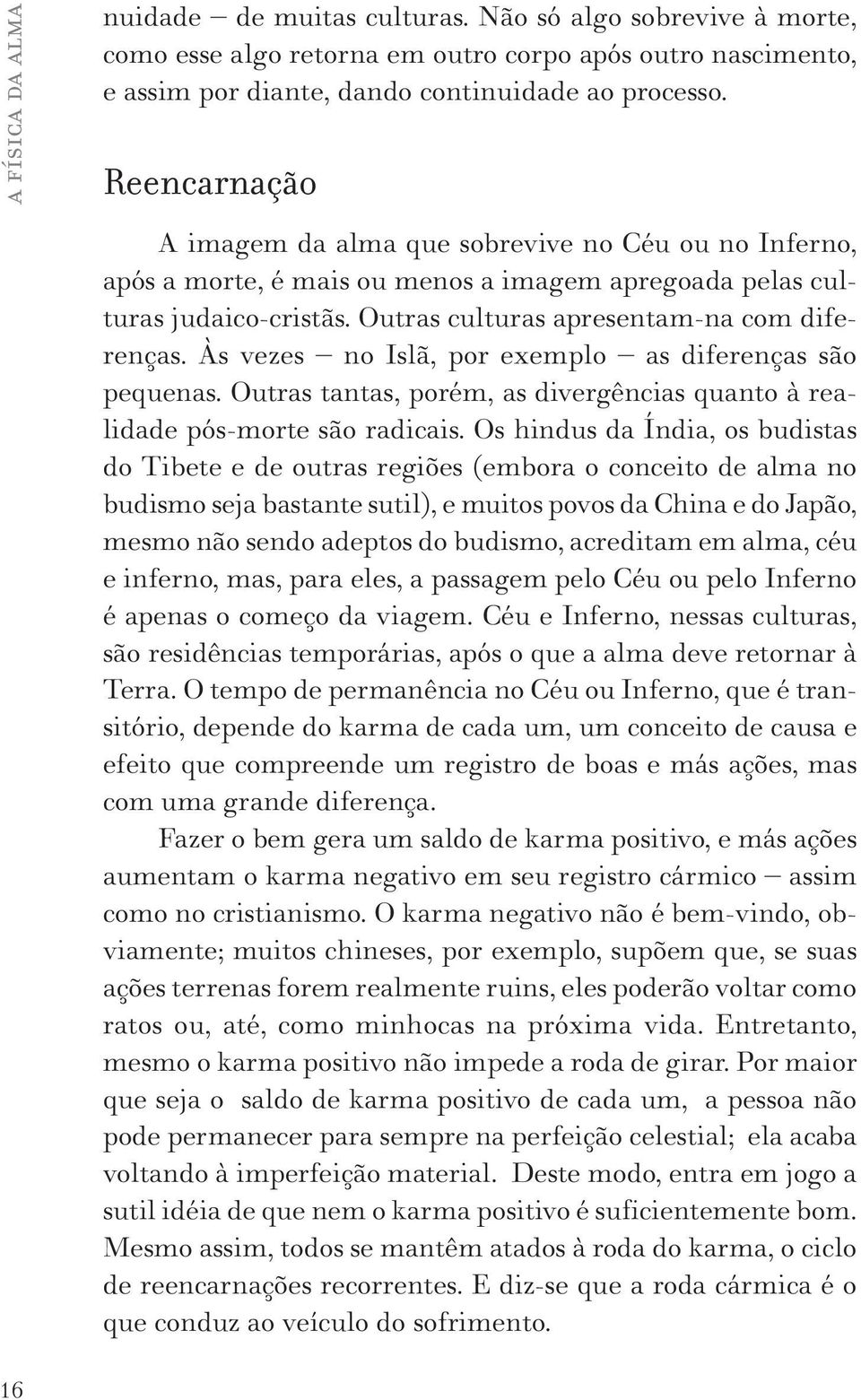 Às vezes no Islã, por exemplo as diferenças são pequenas. Outras tantas, porém, as divergências quanto à realidade pós-morte são radicais.