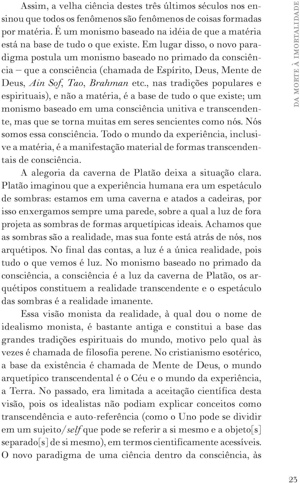 Em lugar disso, o novo paradigma postula um monismo baseado no primado da consciência que a consciência (chamada de Espírito, Deus, Mente de Deus, Ain Sof, Tao, Brahman etc.