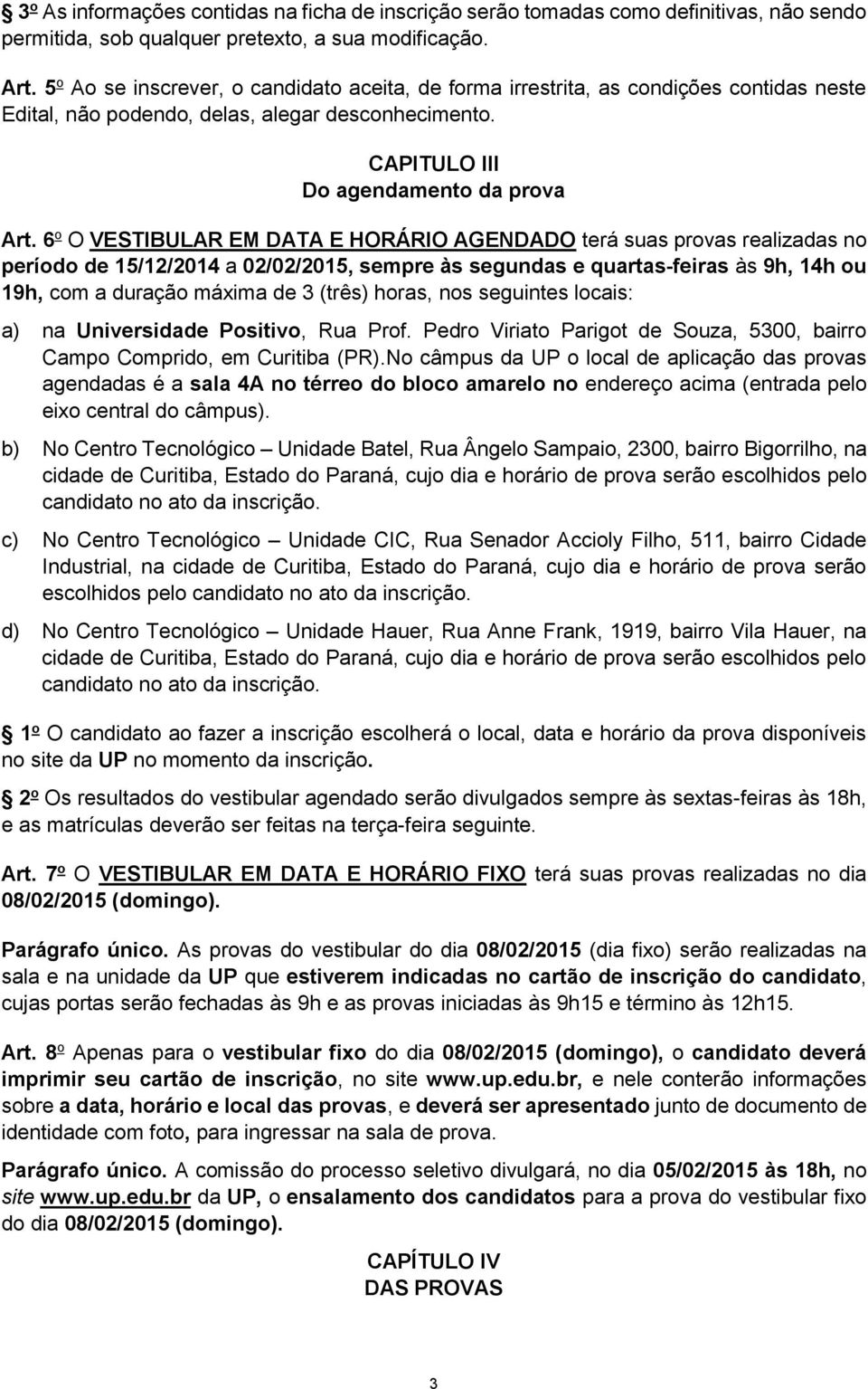 6 o O VESTIBULAR EM DATA E HORÁRIO AGENDADO terá suas provas realizadas no período de 15/12/2014 a 02/02/2015, sempre às segundas e quartas-feiras às 9h, 14h ou 19h, com a duração máxima de 3 (três)