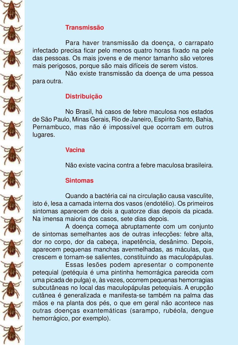 Distribuição No Brasil, há casos de febre maculosa nos estados de São Paulo, Minas Gerais, Rio de Janeiro, Espírito Santo, Bahia, Pernambuco, mas não é impossível que ocorram em outros lugares.