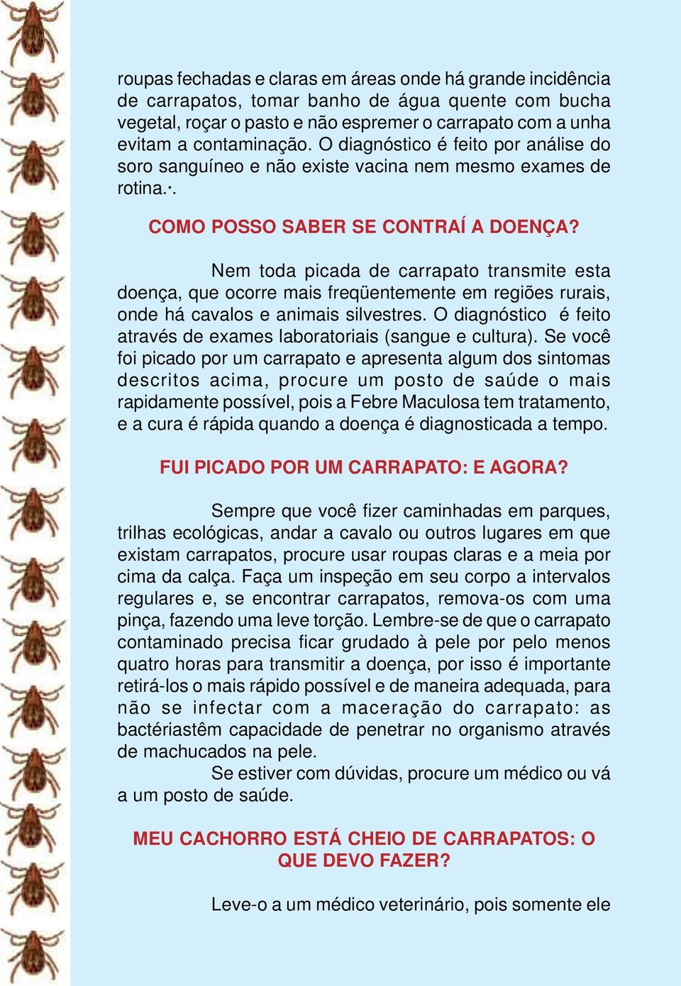 Nem toda picada de carrapato transmite esta doença, que ocorre mais freqüentemente em regiões rurais, onde há cavalos e animais silvestres.