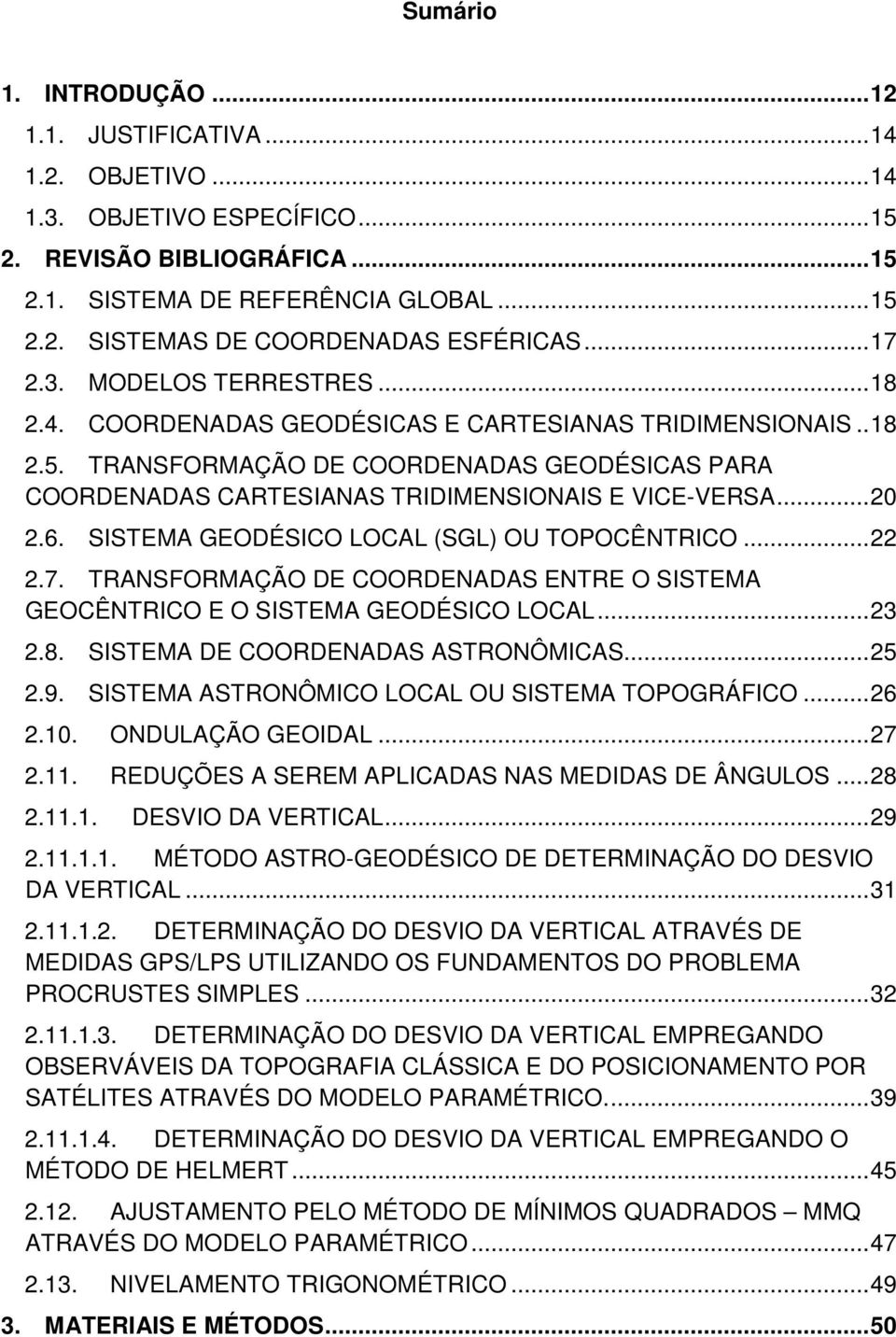 TRANSFORMAÇÃO DE COORDENADAS GEODÉSICAS PARA COORDENADAS CARTESIANAS TRIDIMENSIONAIS E VICE-VERSA... 20 2.6. SISTEMA GEODÉSICO LOCAL (SGL) OU TOPOCÊNTRICO... 22 2.7.
