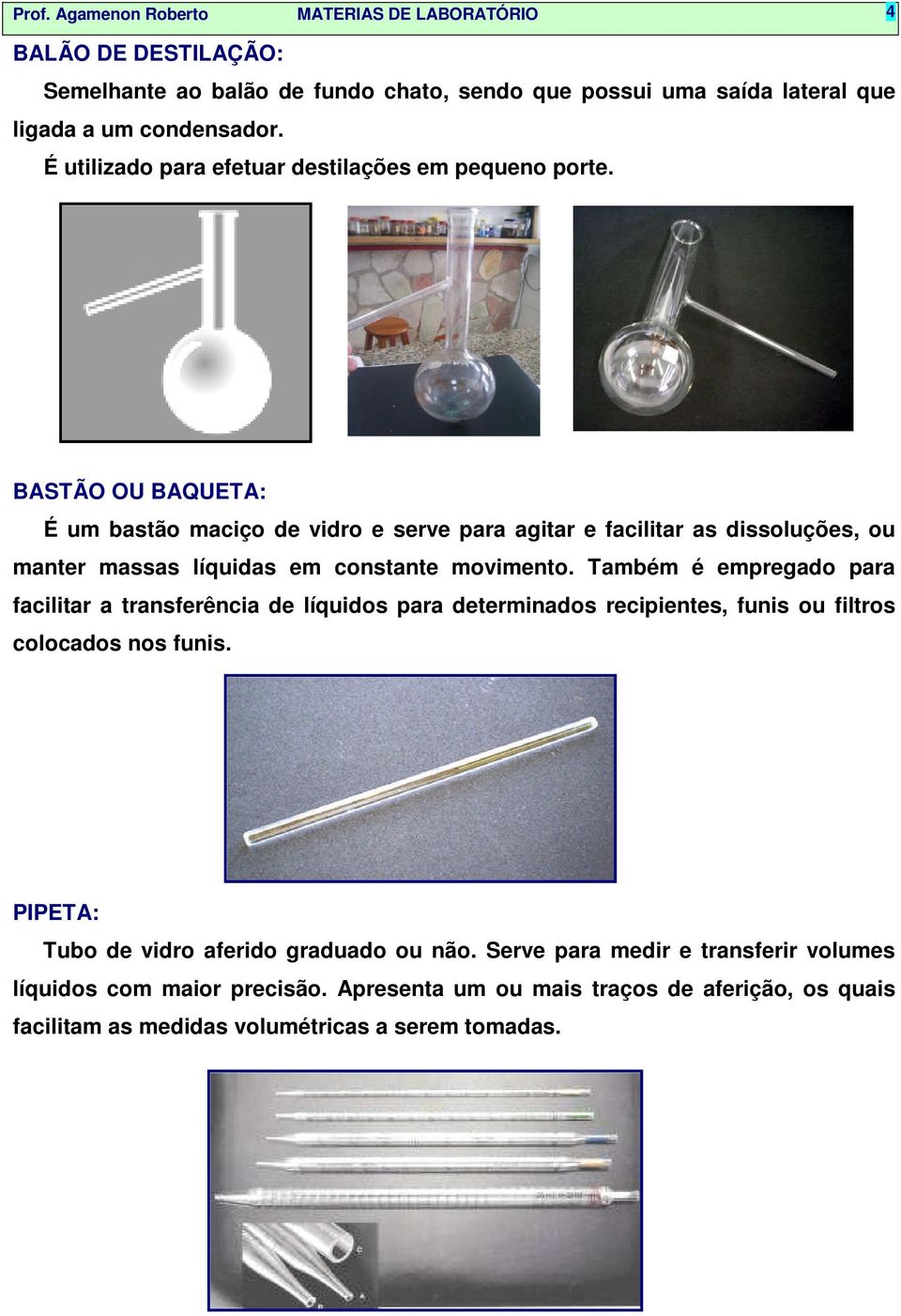 BASTÃO OU BAQUETA: É um bastão maciço de vidro e serve para agitar e facilitar as dissoluções, ou manter massas líquidas em constante movimento.